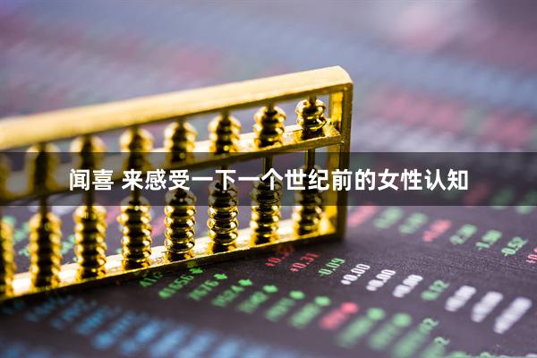 闻喜 来感受一下一个世纪前的女性认知