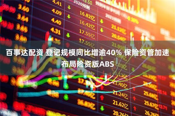 百事达配资 登记规模同比增逾40% 保险资管加速布局险资版ABS