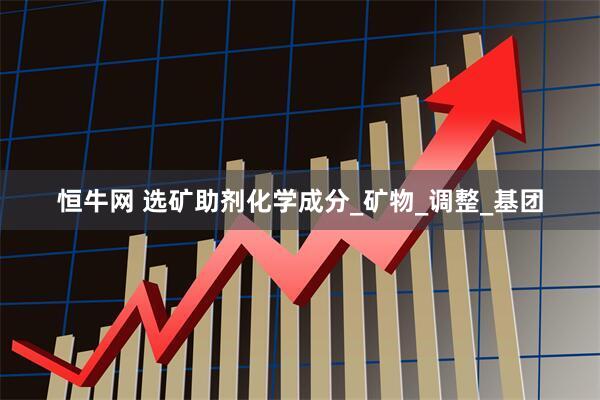 恒牛网 选矿助剂化学成分_矿物_调整_基团