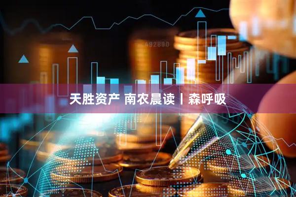 天胜资产 南农晨读丨森呼吸