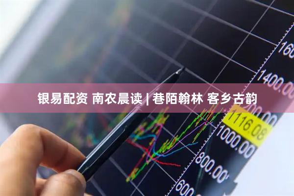 银易配资 南农晨读 | 巷陌翰林 客乡古韵