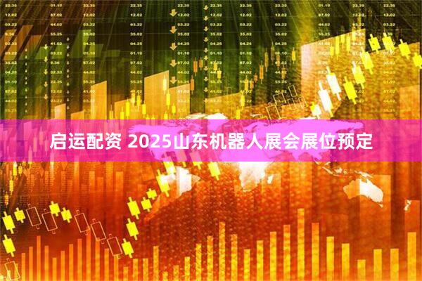 启运配资 2025山东机器人展会展位预定