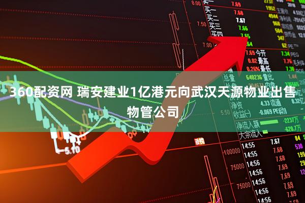 360配资网 瑞安建业1亿港元向武汉天源物业出售物管公司