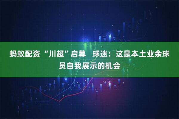蚂蚁配资 “川超”启幕   球迷：这是本土业余球员自我展示的机会
