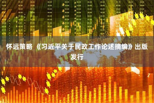 怀远策略 《习近平关于民政工作论述摘编》出版发行
