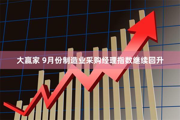 大赢家 9月份制造业采购经理指数继续回升