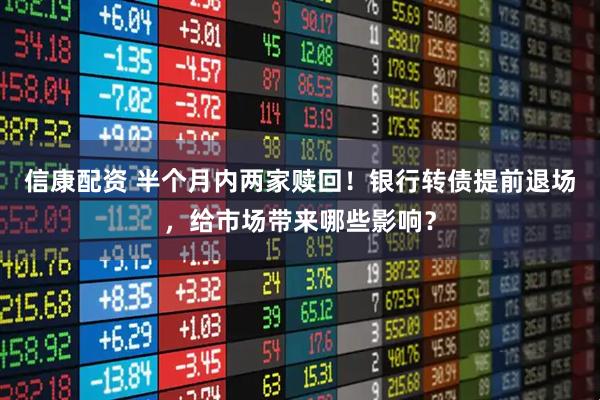 信康配资 半个月内两家赎回！银行转债提前退场，给市场带来哪些影响？