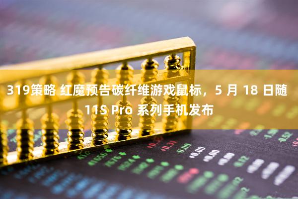 319策略 红魔预告碳纤维游戏鼠标，5 月 18 日随 11S Pro 系列手机发布
